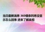 当日最新消息 360借条利息没显示怎么回事 进来了解真相