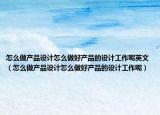 怎么做产品设计怎么做好产品的设计工作呢英文（怎么做产品设计怎么做好产品的设计工作呢）