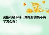 洗拖布桶不转（涮拖布的桶不转了怎么办）