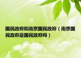 国民政府和南京国民政府（南京国民政府是国民政府吗）