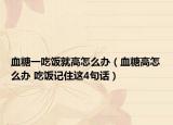 血糖一吃饭就高怎么办（血糖高怎么办 吃饭记住这4句话）