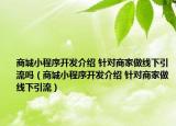商城小程序开发介绍 针对商家做线下引流吗（商城小程序开发介绍 针对商家做线下引流）