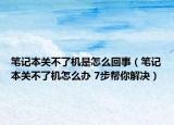 笔记本关不了机是怎么回事（笔记本关不了机怎么办 7步帮你解决）