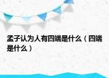 孟子认为人有四端是什么（四端是什么）