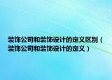 装饰公司和装饰设计的定义区别（装饰公司和装饰设计的定义）