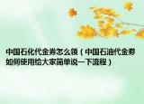中国石化代金券怎么领（中国石油代金劵如何使用给大家简单说一下流程）