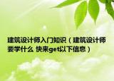 建筑设计师入门知识（建筑设计师要学什么 快来get以下信息）