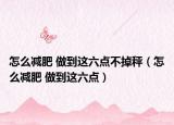 怎么减肥 做到这六点不掉秤（怎么减肥 做到这六点）