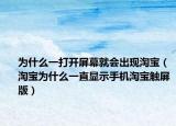 为什么一打开屏幕就会出现淘宝（淘宝为什么一直显示手机淘宝触屏版）