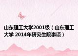 山东理工大学2001级（山东理工大学 2014年研究生院事项）