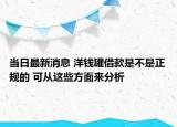 当日最新消息 洋钱罐借款是不是正规的 可从这些方面来分析