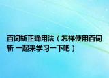 百词斩正确用法（怎样使用百词斩 一起来学习一下吧）
