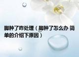 脚肿了咋处理（脚肿了怎么办 简单的介绍下原因）