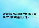 2020年9月25日是什么日?（2020年5月29号是什么日）