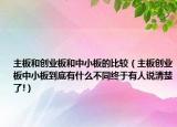 主板和创业板和中小板的比较（主板创业板中小板到底有什么不同终于有人说清楚了!）