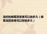 泡好的蜂蜜百香果可以放多久（蜂蜜泡百香果可以存放多久）