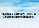 练瑜伽改变驼背的动作（驼背了怎么办让瑜伽来教你如何挺起腰身）