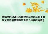 黄蜂鱼的功效与作用中用法禁忌式网（好吃又营养的黄蜂鱼怎么做 3步轻松完成）