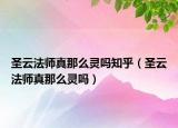 圣云法师真那么灵吗知乎（圣云法师真那么灵吗）