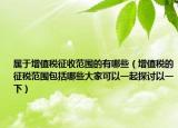 属于增值税征收范围的有哪些（增值税的征税范围包括哪些大家可以一起探讨以一下）