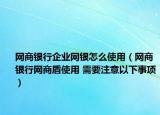 网商银行企业网银怎么使用（网商银行网商盾使用 需要注意以下事项）