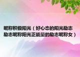 昵称积极阳光（好心态的阳光励志励志昵称阳光正能量的励志昵称女）