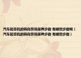 汽车起重机的转向系统保养步骤 有哪些步骤呢（汽车起重机的转向系统保养步骤 有哪些步骤）
