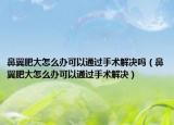 鼻翼肥大怎么办可以通过手术解决吗（鼻翼肥大怎么办可以通过手术解决）