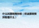 什么叫蛋糕预拌粉（奶油蛋糕预拌粉是什么）