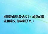戒指的戴法及含义?（戒指的戴法和意义 你学到了么）