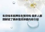 车贷绿本抵押在车管所吗 很多人都理解错了具体情况详细内容介绍