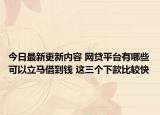 今日最新更新内容 网贷平台有哪些可以立马借到钱 这三个下款比较快