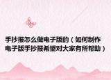 手抄报怎么做电子版的（如何制作电子版手抄报希望对大家有所帮助）