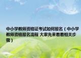 中小学教师资格证考试如何报名（中小学教师资格报名流程 大家先来看看相关步骤）