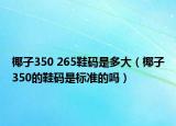 椰子350 265鞋码是多大（椰子350的鞋码是标准的吗）