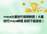 maya火星时代视频教程（火星时代maya教程 如何下载游戏）