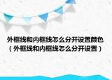 外框线和内框线怎么分开设置颜色（外框线和内框线怎么分开设置）