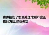 脚踝扭伤了怎么处理?教你1套正确的方法,尽快恢复