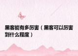 黑客能有多厉害（黑客可以厉害到什么程度）