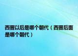 西晋以后是哪个朝代（西晋后面是哪个朝代）