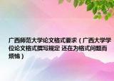 广西师范大学论文格式要求（广西大学学位论文格式撰写规定 还在为格式问题而烦恼）