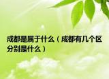成都是属于什么（成都有几个区分别是什么）