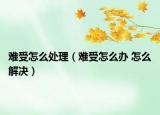 难受怎么处理（难受怎么办 怎么解决）