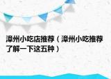 漳州小吃店推荐（漳州小吃推荐 了解一下这五种）