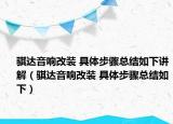 骐达音响改装 具体步骤总结如下讲解（骐达音响改装 具体步骤总结如下）