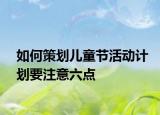 如何策划儿童节活动计划要注意六点