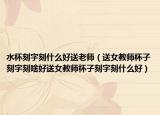 水杯刻字刻什么好送老师（送女教师杯子刻字刻啥好送女教师杯子刻字刻什么好）