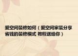 爱空间装修如何（爱空间家装分享省钱的装修模式 教程送给你）
