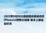 2022年9月05日最新相关报道消息 iPhone14预售价现身 基本上都是加价卖