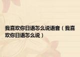 我喜欢你日语怎么说语音（我喜欢你日语怎么说）